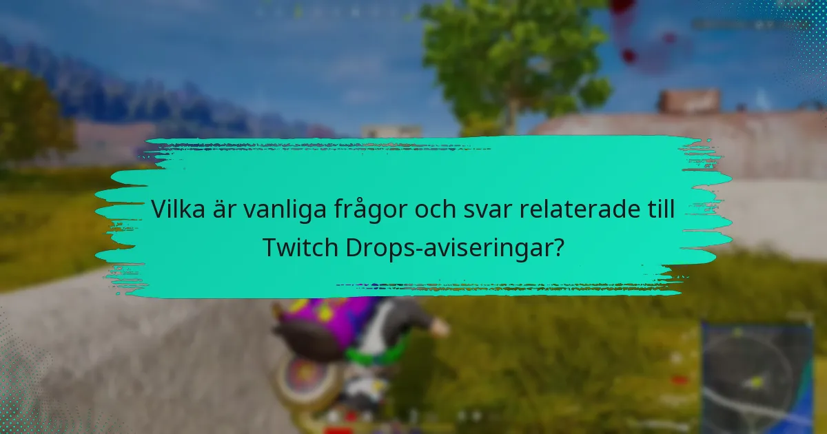Vilka är vanliga frågor och svar relaterade till Twitch Drops-aviseringar?